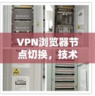 VPN浏览器节点切换,技术与安全的双重击破 VPN浏览器节点切换,技术与安全的双重击破