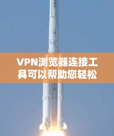 VPN浏览器连接工具可以帮助您轻松连接到网络中的VPN服务器。以下是一些常用的VPN浏览器工具,您可以选择其中的任意一种进行连接 VPN浏览器连接工具可以帮助您轻松连接到网络中的VPN服务器。以下是一些常用的VPN浏览器工具,您可以选择其中的任意一种进行连接