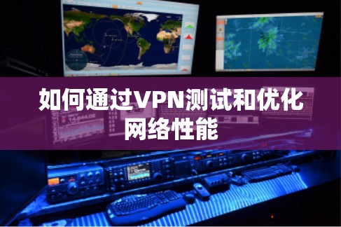 如何通过VPN测试和优化网络性能 如何通过VPN测试和优化网络性能