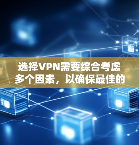 选择VPN需要综合考虑多个因素,以确保最佳的网络安全和体验。以下是一个清晰的步骤指南,帮助你选择最适合自己的VPN服务 选择VPN需要综合考虑多个因素,以确保最佳的网络安全和体验。以下是一个清晰的步骤指南,帮助你选择最适合自己的VPN服务