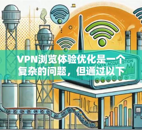 VPN浏览体验优化是一个复杂的问题,但通过以下步骤可以有效提升速度和体验 VPN浏览体验优化是一个复杂的问题,但通过以下步骤可以有效提升速度和体验