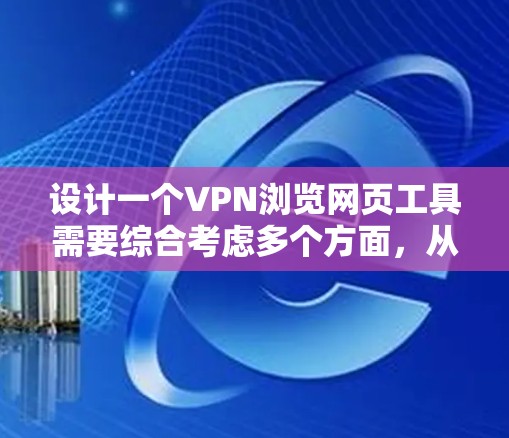 设计一个VPN浏览网页工具需要综合考虑多个方面，从配置到使用，都需要细致和专业。以下是一个逐步的解决方案，帮助您构建一个高效且安全的VPN工具