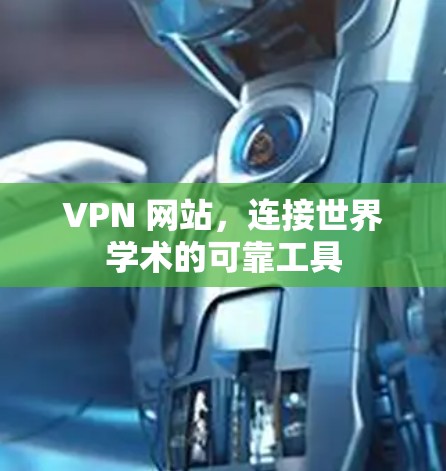 VPN 网站,连接世界学术的可靠工具 VPN 网站,连接世界学术的可靠工具