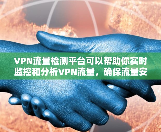 VPN流量检测平台可以帮助你实时监控和分析VPN流量，确保流量安全、合规，并避免被屏蔽。以下是一些常用的VPN流量检测平台及其特点