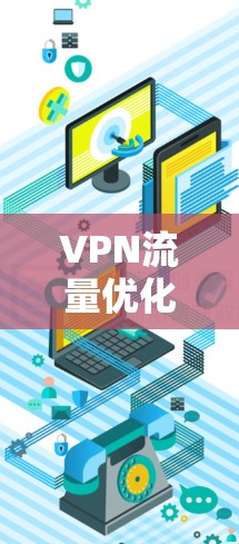 VPN流量优化方案，从技术到应用的全面解决方案