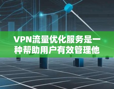 VPN流量优化服务是一种帮助用户有效管理他们在VPN网络中的流量使用效率的工具。以下是使用VPN流量优化服务的详细步骤和操作指南