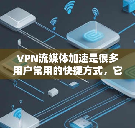 VPN流媒体加速是很多用户常用的快捷方式，它不仅提供了安全的传输方式，还能够帮助更快地观看流媒体内容。以下是一些步骤性的建议，帮助您更好地理解和应用VPN和流媒体加速