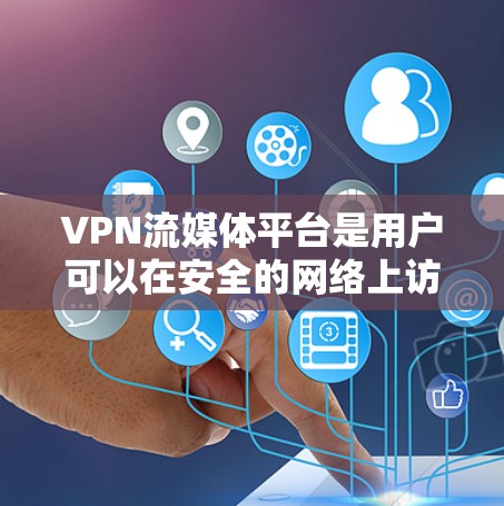 VPN流媒体平台是用户可以在安全的网络上访问流媒体内容的重要工具。以下是对这些平台的详细分析