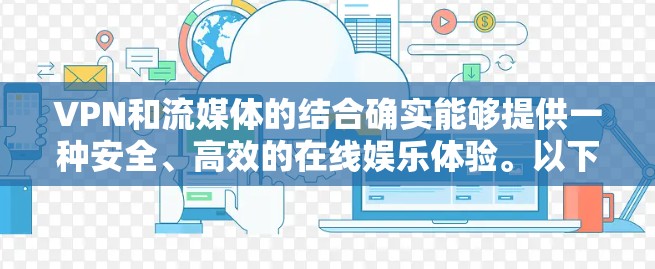 VPN和流媒体的结合确实能够提供一种安全、高效的在线娱乐体验。以下是关于VPN流媒体线路的具体步骤和注意事项