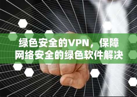 绿色安全的VPN，保障网络安全的绿色软件解决方案