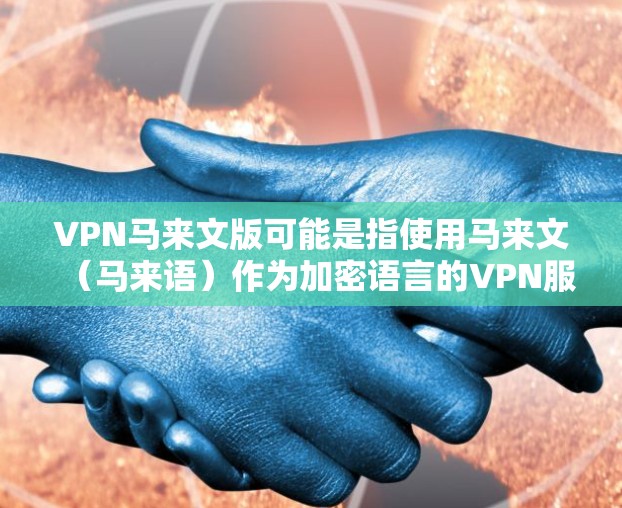 VPN马来文版可能是指使用马来文（马来语）作为加密语言的VPN服务。以下是一些可能的建议和来源