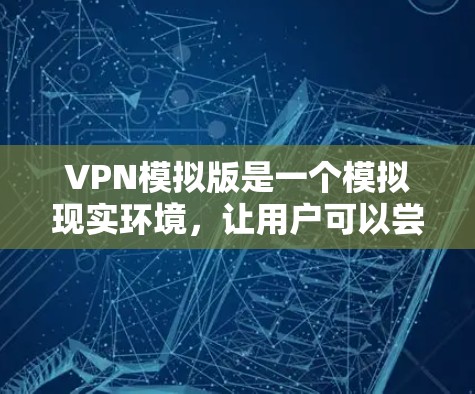 VPN模拟版是一个模拟现实环境，让用户可以尝试使用虚拟网络连接，模拟真实VPN的使用体验。以下是一个 VPN 模拟版的详细步骤和说明