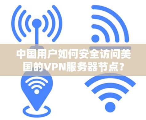 中国用户如何安全访问美国的VPN服务器节点？