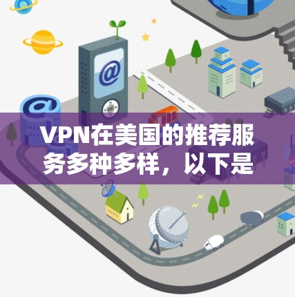 VPN在美国的推荐服务多种多样，以下是几个常见的美国地区的VPN推荐服务