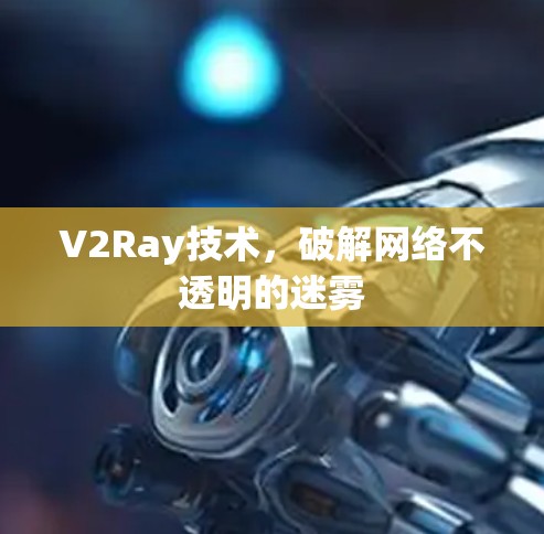 V2Ray技术,破解网络不透明的迷雾