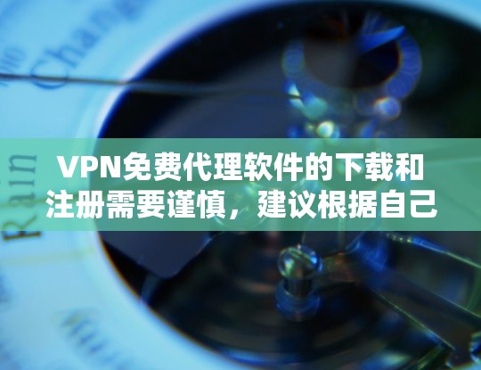 VPN免费代理软件的下载和注册需要谨慎,建议根据自己的需求和安全意识选择合适的VPN服务。以下是关于VPN免费代理软件的详细介绍