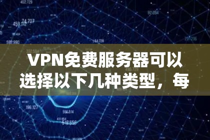 VPN免费服务器可以选择以下几种类型,每种类型都有其独特的功能和适用场景