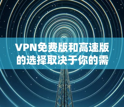VPN免费版和高速版的选择取决于你的需求、预算和设备情况。以下是几个推荐的VPN推荐 VPN免费版和高速版的选择取决于你的需求、预算和设备情况。以下是几个推荐的VPN推荐