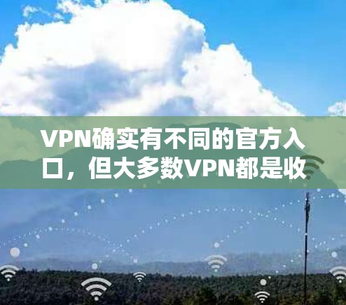 VPN确实有不同的官方入口,但大多数VPN都是收费的。以下是一些常见的VPN服务以及它们的官方入口