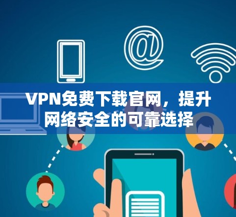 VPN免费下载官网,提升网络安全的可靠选择 VPN免费下载官网,提升网络安全的可靠选择