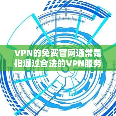 VPN的免费官网通常是指通过合法的VPN服务获取内容的途径,而不是指专门提供下载功能的网站。VPN的主要目的是提供加密通信服务,保护用户的信息隐私,而不是提供下载软件