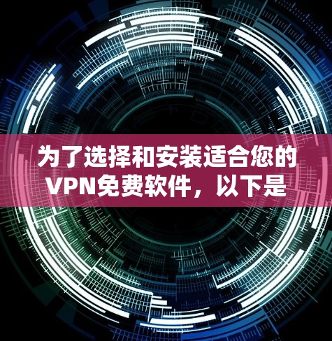 为了选择和安装适合您的VPN免费软件，以下是分步指南
