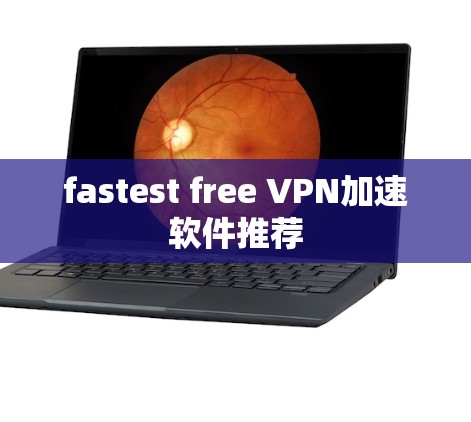 fastest free VPN加速软件推荐