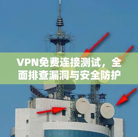 VPN免费连接测试,全面排查漏洞与安全防护 VPN免费连接测试,全面排查漏洞与安全防护