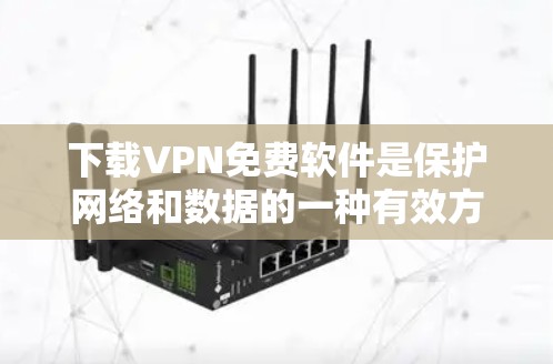 下载VPN免费软件是保护网络和数据的一种有效方式。以下是详细的步骤指南 下载VPN免费软件是保护网络和数据的一种有效方式。以下是详细的步骤指南