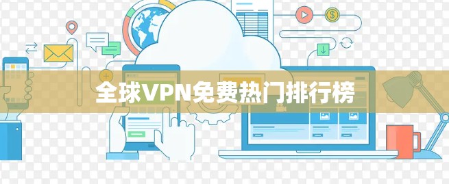 全球VPN免费热门排行榜 全球VPN免费热门排行榜