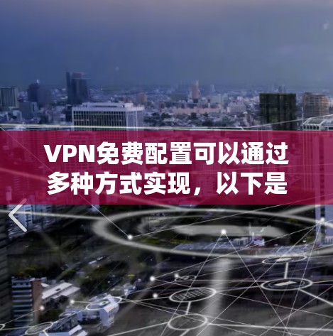 VPN免费配置可以通过多种方式实现,以下是一些常见的免费配置方法