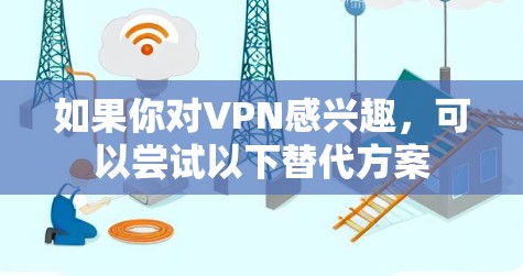 如果你对VPN感兴趣,可以尝试以下替代方案