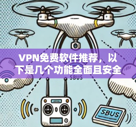 VPN免费软件推荐,以下是几个功能全面且安全的选项,涵盖速度、安全性、界面和多端支持 VPN免费软件推荐,以下是几个功能全面且安全的选项,涵盖速度、安全性、界面和多端支持
