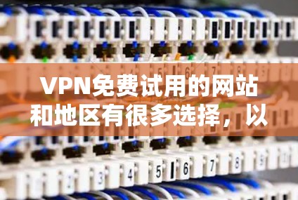 VPN免费试用的网站和地区有很多选择,以下是一些常见的免费试用网站和地区的推荐