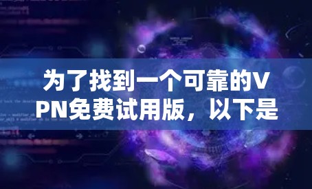 为了找到一个可靠的VPN免费试用版,以下是一些步骤和建议 为了找到一个可靠的VPN免费试用版,以下是一些步骤和建议