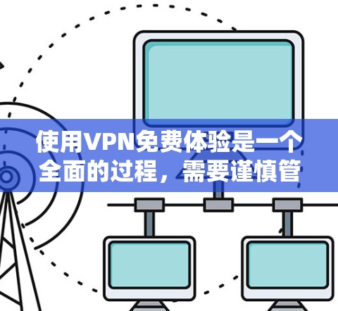 使用VPN免费体验是一个全面的过程,需要谨慎管理和安全使用。以下是详细的步骤指南 使用VPN免费体验是一个全面的过程,需要谨慎管理和安全使用。以下是详细的步骤指南