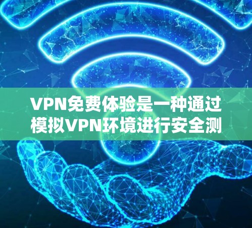 VPN免费体验是一种通过模拟VPN环境进行安全测试的方式,旨在帮助用户了解其基本功能和安全性能。以下是对VPN免费体验的详细分析
