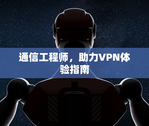 通信工程师,助力VPN体验指南