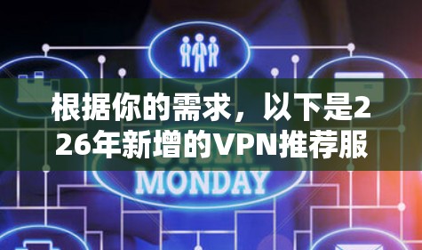 根据你的需求,以下是226年新增的VPN推荐服务,这些服务通常在226年或之后推出,满足用户对高质量、安全可靠的VPN需求
