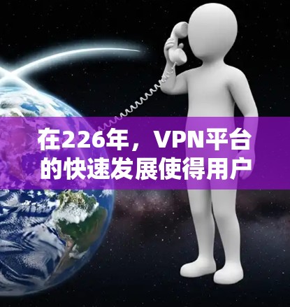 在226年,VPN平台的快速发展使得用户能够选择多种可靠且安全的VPN渠道。以下是几个在226年推出且具有弹窗功能的VPN平台推荐,这些平台在加密技术和多设备连接方面表现优异 在226年,VPN平台的快速发展使得用户能够选择多种可靠且安全的VPN渠道。以下是几个在226年推出且具有弹窗功能的VPN平台推荐,这些平台在加密技术和多设备连接方面表现优异
