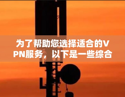 为了帮助您选择适合的VPN服务,以下是一些综合考虑的因素和推荐 为了帮助您选择适合的VPN服务,以下是一些综合考虑的因素和推荐