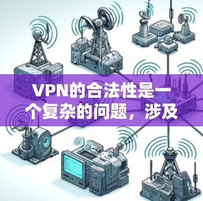 VPN的合法性是一个复杂的问题,涉及多个因素。以下是对VPN合法性的综合分析