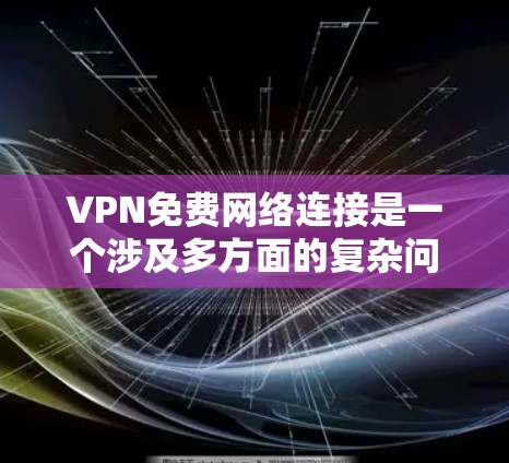 VPN免费网络连接是一个涉及多方面的复杂问题，通常需要从技术、安全、用户需求和费用等多个方面进行分析和考虑。以下是对这个问题的分步解释和答案