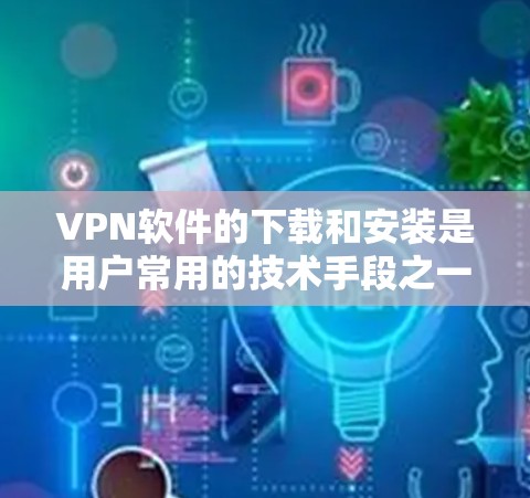 VPN软件的下载和安装是用户常用的技术手段之一。以下是一些常见的VPN软件推荐以及如何安装它们的步骤 VPN软件的下载和安装是用户常用的技术手段之一。以下是一些常见的VPN软件推荐以及如何安装它们的步骤