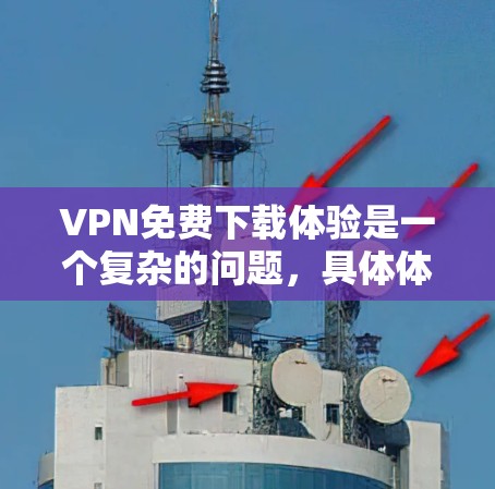 VPN免费下载体验是一个复杂的问题，具体体验因个人需求和使用习惯而异。以下是一些关键点，帮助您更好地理解