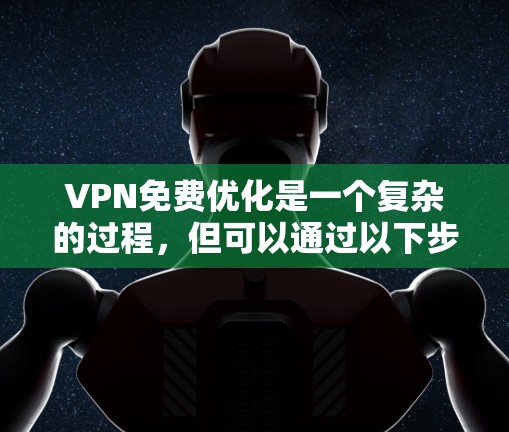 VPN免费优化是一个复杂的过程,但可以通过以下步骤进行优化,帮助您更高效地使用VPN服务 VPN免费优化是一个复杂的过程,但可以通过以下步骤进行优化,帮助您更高效地使用VPN服务