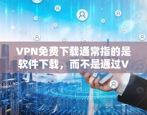 VPN免费下载通常指的是软件下载,而不是通过VPN服务直接登录访问。以下是几种常见的VPN软件及其特点