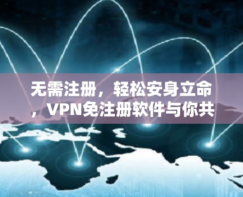无需注册,轻松安身立命,VPN免注册软件与你共享网络的便捷之路