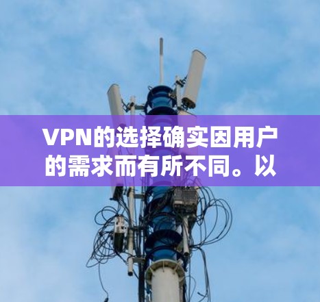 VPN的选择确实因用户的需求而有所不同。以下是一些综合考虑因素的推荐 VPN的选择确实因用户的需求而有所不同。以下是一些综合考虑因素的推荐