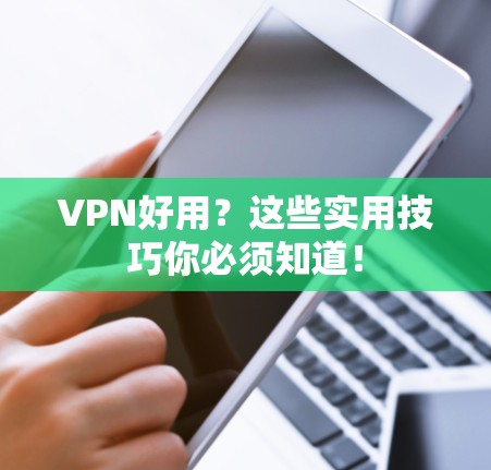 VPN好用？这些实用技巧你必须知道！